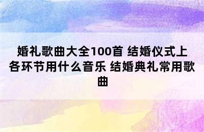 婚礼歌曲大全100首 结婚仪式上各环节用什么音乐 结婚典礼常用歌曲